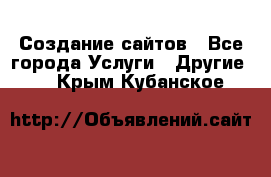 Создание сайтов - Все города Услуги » Другие   . Крым,Кубанское